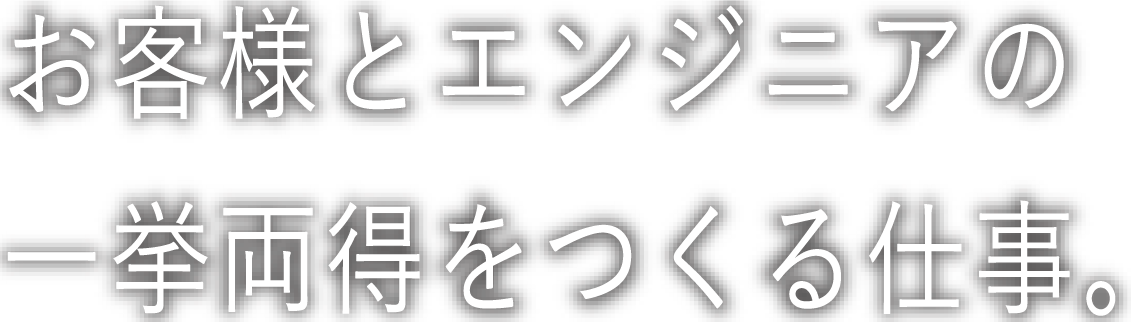 お客様とエンジニアの一挙両得をつくる仕事