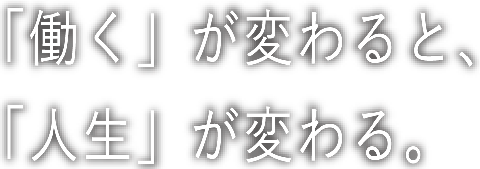 「働く」が変わると、「人生」が変わる。